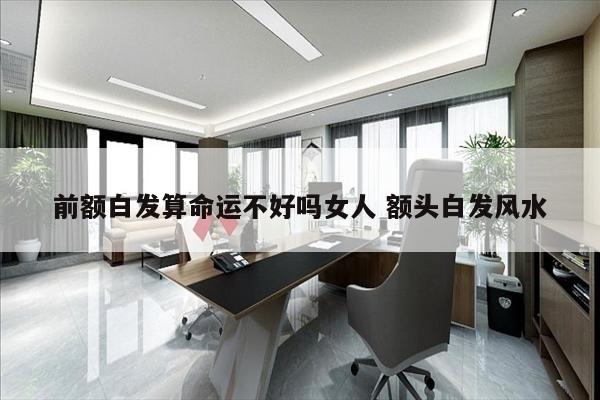 前额白发算命运不好吗女人 额头白发风水
