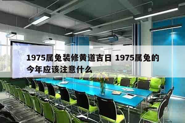 1975属兔装修黄道吉日 1975属兔的今年应该注意什么