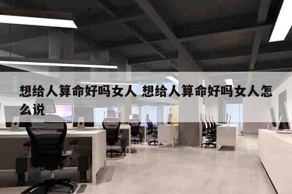 想给人算命好吗女人 想给人算命好吗女人怎么说