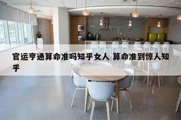 官运亨通算命准吗知乎女人 算命准到惊人知乎