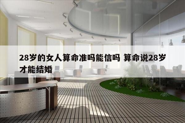 28岁的女人算命准吗能信吗 算命说28岁才能结婚