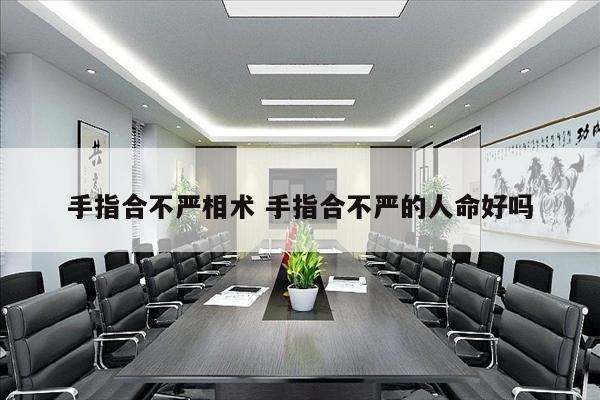 手指合不严相术 手指合不严的人命好吗