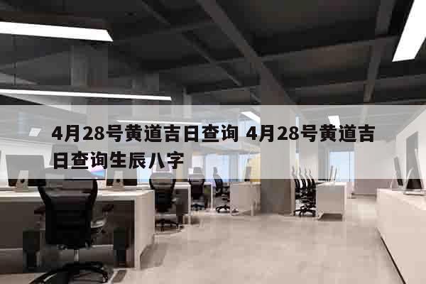 4月28号黄道吉日查询 4月28号黄道吉日查询生辰八字