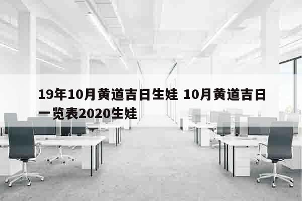 19年10月黄道吉日生娃 10月黄道吉日一览表2020生娃