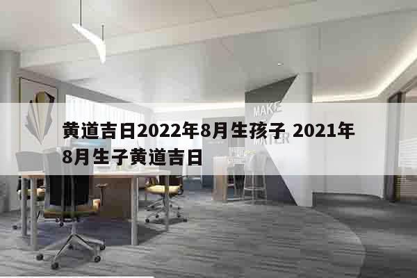 黄道吉日2022年8月生孩子 2021年8月生子黄道吉日