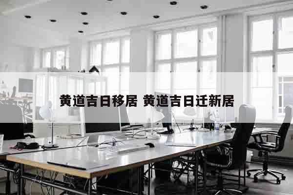 黄道吉日移居 黄道吉日迁新居