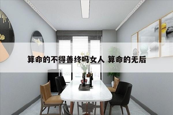 算命的不得善终吗女人 算命的无后