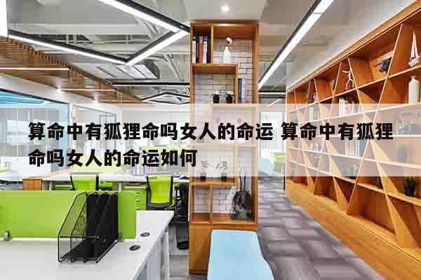 算命中有狐狸命吗女人的命运 算命中有狐狸命吗女人的命运如何