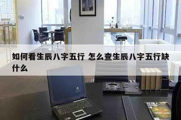如何看生辰八字五行 怎么查生辰八字五行缺什么
