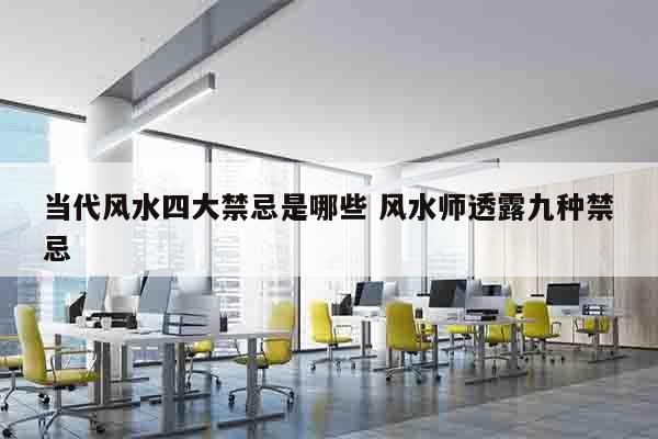 当代风水四大禁忌是哪些 风水师透露九种禁忌