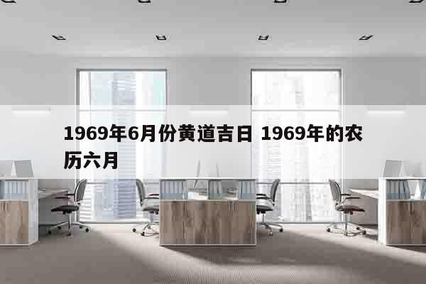 1969年6月份黄道吉日 1969年的农历六月