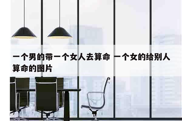 一个男的带一个女人去算命 一个女的给别人算命的图片