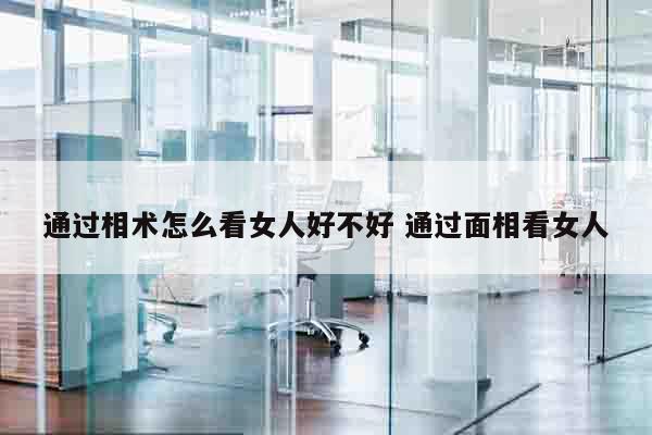 通过相术怎么看女人好不好 通过面相看女人