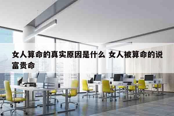 女人算命的真实原因是什么 女人被算命的说富贵命