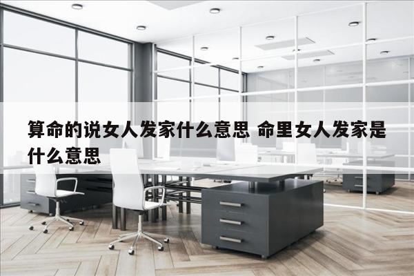 算命的说女人发家什么意思 命里女人发家是什么意思