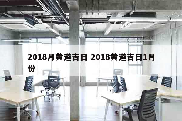 2018月黄道吉日 2018黄道吉日1月份