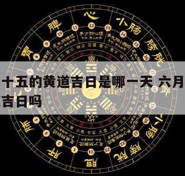 六月二十五的黄道吉日是哪一天 六月十五号是黄道吉日吗