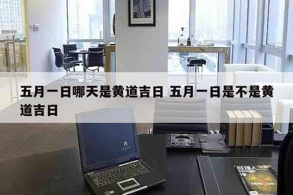五月一日哪天是黄道吉日 五月一日是不是黄道吉日