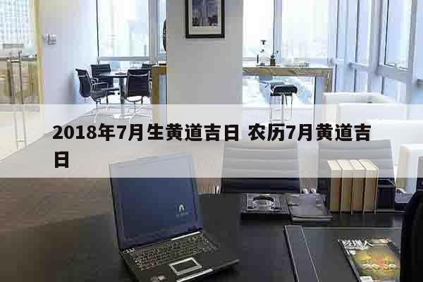 2018年7月生黄道吉日 农历7月黄道吉日