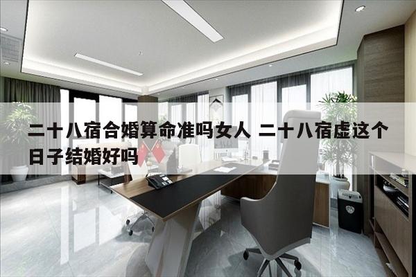 二十八宿合婚算命准吗女人 二十八宿虚这个日子结婚好吗