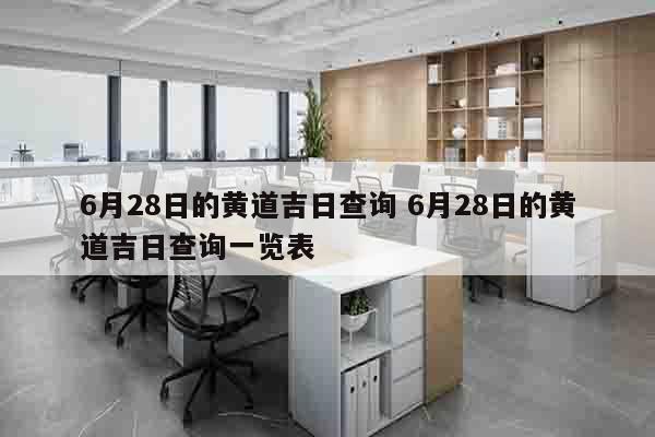 6月28日的黄道吉日查询 6月28日的黄道吉日查询一览表