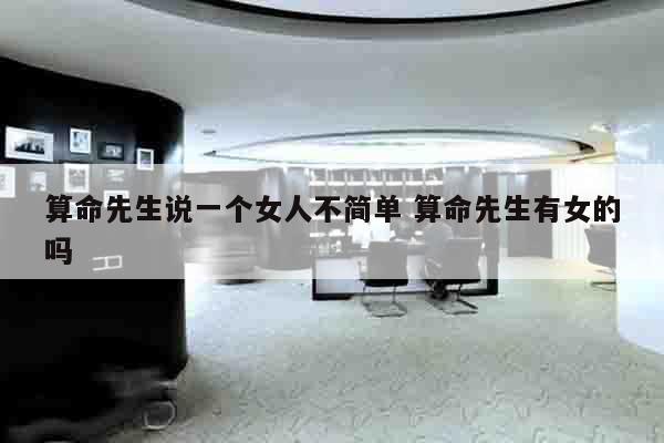 算命先生说一个女人不简单 算命先生有女的吗