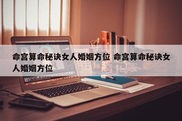 命宫算命秘诀女人婚姻方位 命宫算命秘诀女人婚姻方位