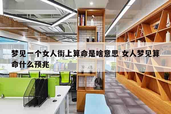 梦见一个女人街上算命是啥意思 女人梦见算命什么预兆