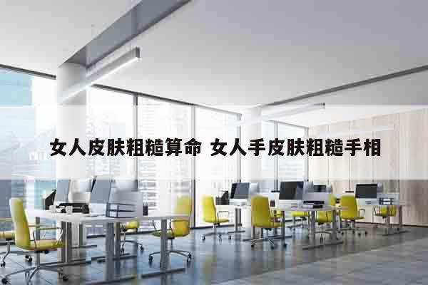 女人皮肤粗糙算命 女人手皮肤粗糙手相