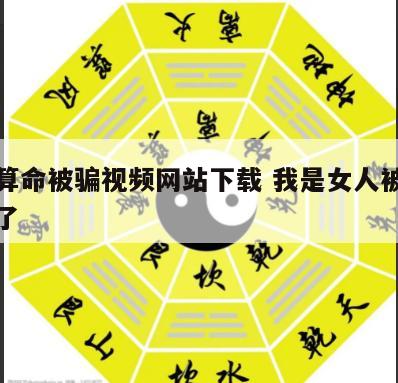 女人算命被骗视频网站下载 我是女人被算命的骗了
