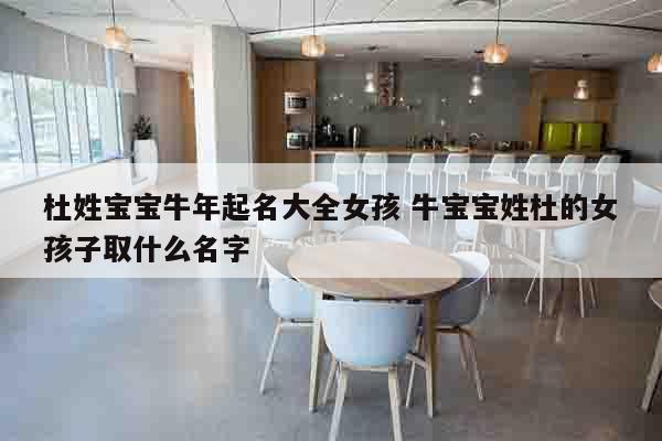 杜姓宝宝牛年起名大全女孩 牛宝宝姓杜的女孩子取什么名字