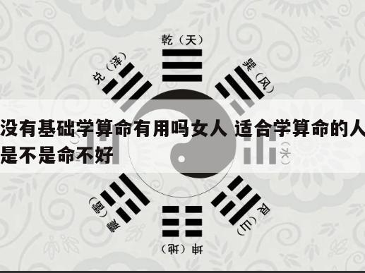 没有基础学算命有用吗女人 适合学算命的人是不是命不好