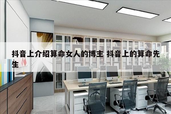 抖音上介绍算命女人的博主 抖音上的算命先生