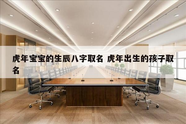 虎年宝宝的生辰八字取名 虎年出生的孩子取名