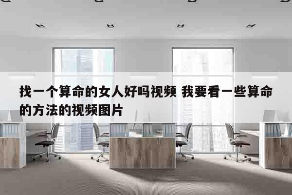找一个算命的女人好吗视频 我要看一些算命的方法的视频图片