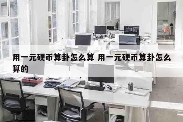 用一元硬币算卦怎么算 用一元硬币算卦怎么算的