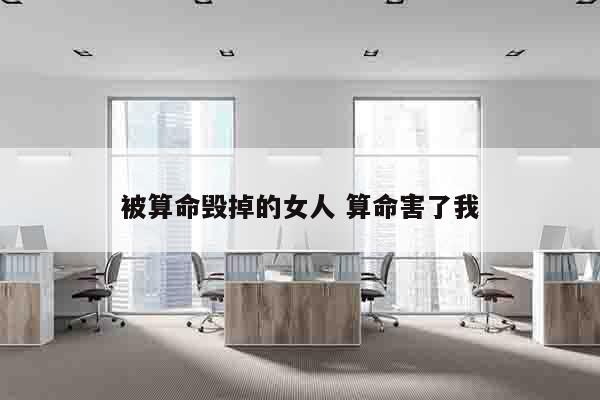 被算命毁掉的女人 算命害了我