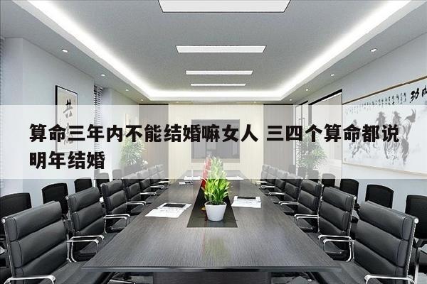 算命三年内不能结婚嘛女人 三四个算命都说明年结婚