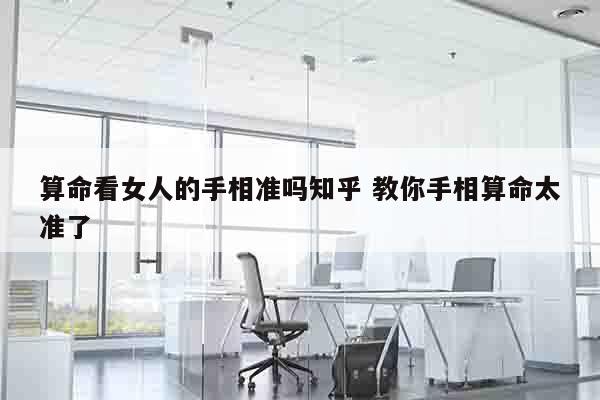 算命看女人的手相准吗知乎 教你手相算命太准了