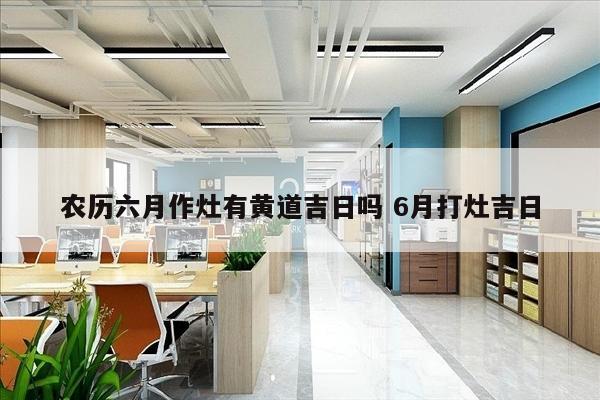 农历六月作灶有黄道吉日吗 6月打灶吉日