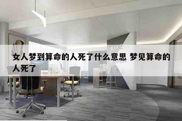 女人梦到算命的人死了什么意思 梦见算命的人死了