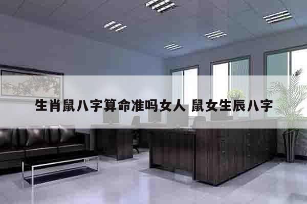 生肖鼠八字算命准吗女人 鼠女生辰八字