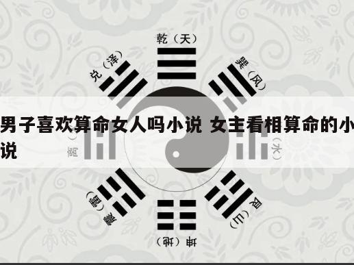 男子喜欢算命女人吗小说 女主看相算命的小说