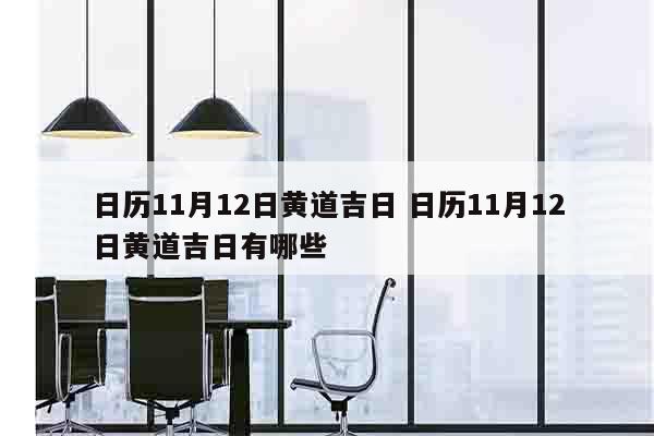 日历11月12日黄道吉日 日历11月12日黄道吉日有哪些