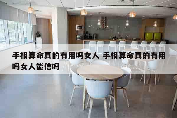 手相算命真的有用吗女人 手相算命真的有用吗女人能信吗