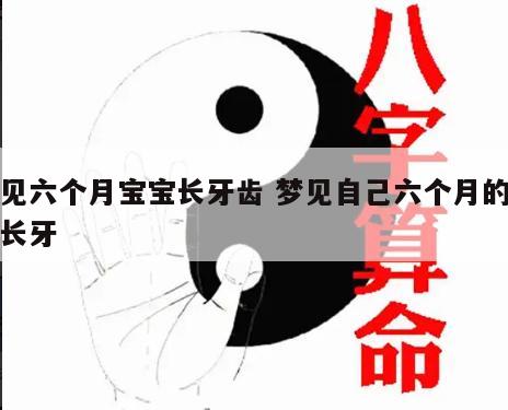 梦见六个月宝宝长牙齿 梦见自己六个月的宝宝长牙