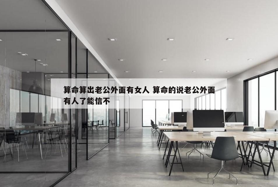 算命算出老公外面有女人 算命的说老公外面有人了能信不