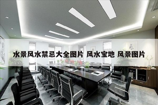 水景风水禁忌大全图片 风水宝地 风景图片