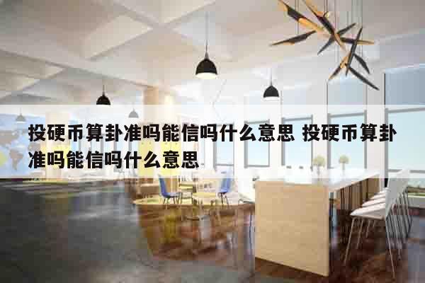 投硬币算卦准吗能信吗什么意思 投硬币算卦准吗能信吗什么意思