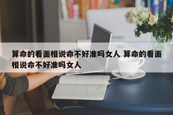 算命的看面相说命不好准吗女人 算命的看面相说命不好准吗女人
